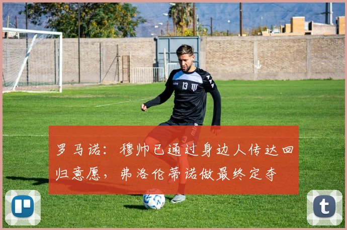 罗马诺：穆帅已通过身边人传达回归意愿，弗洛伦蒂诺做最终定夺