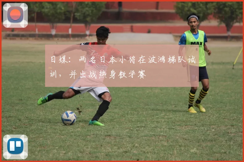 日媒：两名日本小将在波鸿梯队试训，并出战热身教学赛