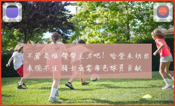 不管是谁 帮帮主力吧！哈登米切尔表现不佳 骑士亟需角色球员贡献